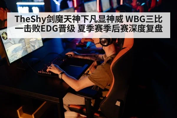 TheShy剑魔天神下凡显神威 WBG三比一击败EDG晋级 夏季赛季后赛深度复盘