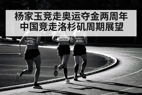 杨家玉竞走奥运夺金两周年 中国竞走洛杉矶周期展望