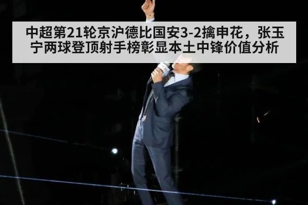 中超第21轮京沪德比国安3-2擒申花，张玉宁两球登顶射手榜彰显本土中锋价值分析