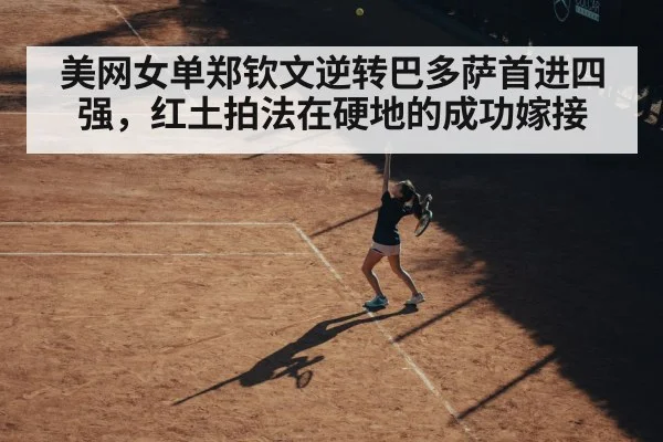 美网女单郑钦文逆转巴多萨首进四强，红土拍法在硬地的成功嫁接
