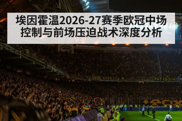 埃因霍温2026-27赛季欧冠中场控制与前场压迫战术深度分析